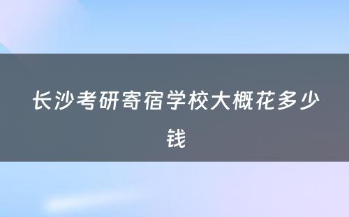 长沙考研寄宿学校大概花多少钱