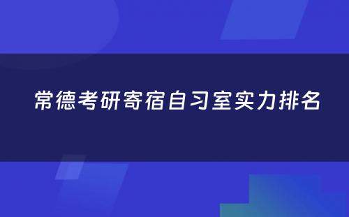 常德考研寄宿自习室实力排名