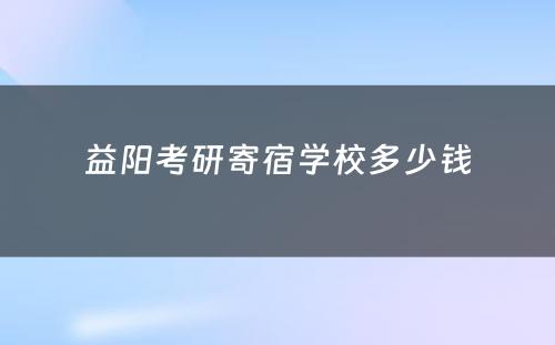 益阳考研寄宿学校多少钱