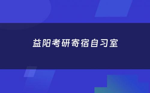 益阳考研寄宿自习室