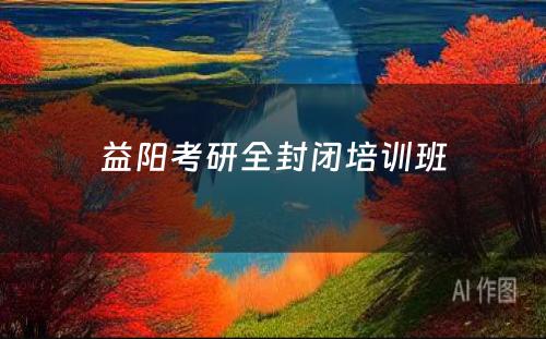 益阳考研全封闭培训班