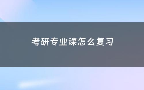 考研专业课怎么复习