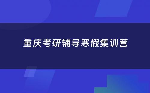 重庆考研辅导寒假集训营