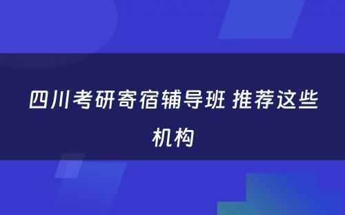 四川考研寄宿辅导班 推荐这些机构