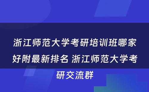 浙江师范大学考研培训班哪家好附最新排名 浙江师范大学考研交流群