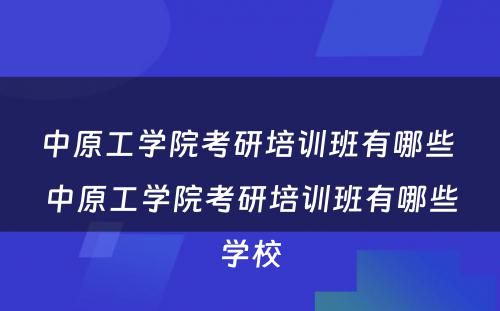 中原工学院考研培训班有哪些 中原工学院考研培训班有哪些学校