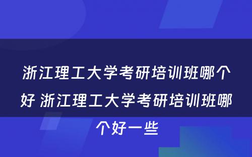 浙江理工大学考研培训班哪个好 浙江理工大学考研培训班哪个好一些