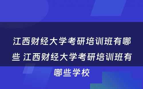 江西财经大学考研培训班有哪些 江西财经大学考研培训班有哪些学校