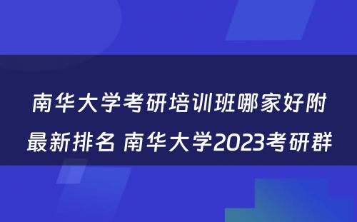 南华大学考研培训班哪家好附最新排名 南华大学2023考研群