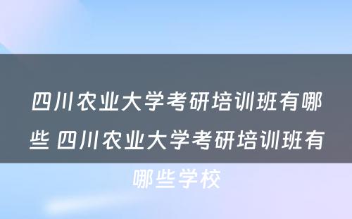 四川农业大学考研培训班有哪些 四川农业大学考研培训班有哪些学校