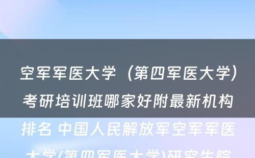 空军军医大学（第四军医大学）考研培训班哪家好附最新机构排名 中国人民解放军空军军医大学(第四军医大学)研究生院