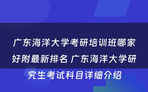 广东海洋大学考研培训班哪家好附最新排名 广东海洋大学研究生考试科目详细介绍