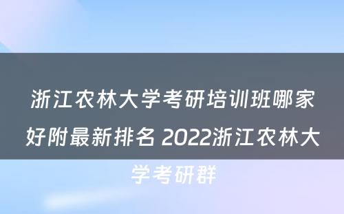 浙江农林大学考研培训班哪家好附最新排名 2022浙江农林大学考研群