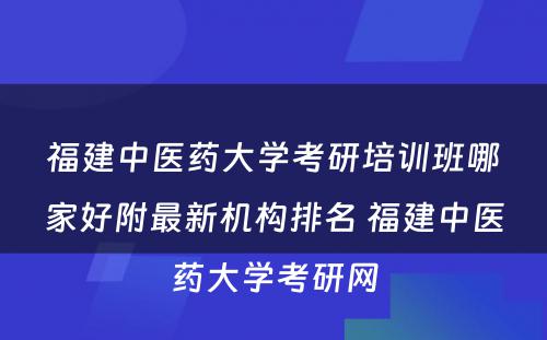 福建中医药大学考研培训班哪家好附最新机构排名 福建中医药大学考研网