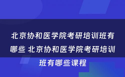 北京协和医学院考研培训班有哪些 北京协和医学院考研培训班有哪些课程