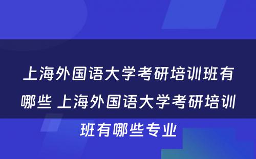 上海外国语大学考研培训班有哪些 上海外国语大学考研培训班有哪些专业