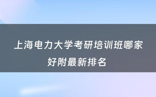 上海电力大学考研培训班哪家好附最新排名 