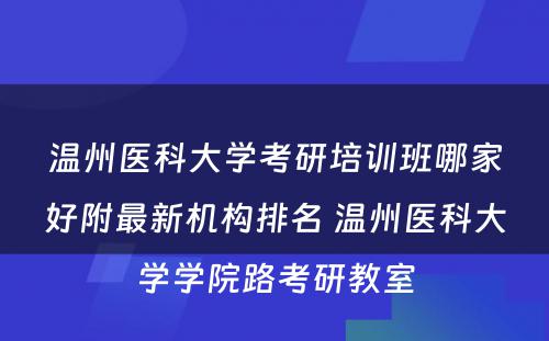 温州医科大学考研培训班哪家好附最新机构排名 温州医科大学学院路考研教室