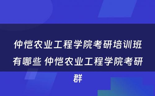 仲恺农业工程学院考研培训班有哪些 仲恺农业工程学院考研群