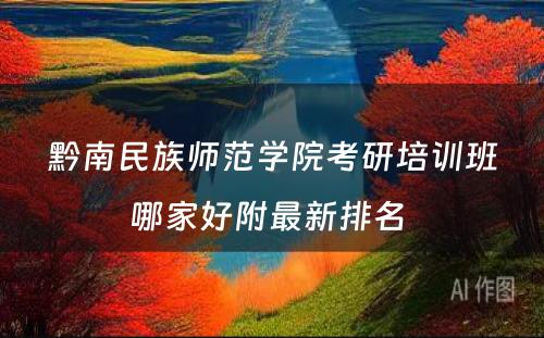 黔南民族师范学院考研培训班哪家好附最新排名 