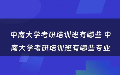 中南大学考研培训班有哪些 中南大学考研培训班有哪些专业