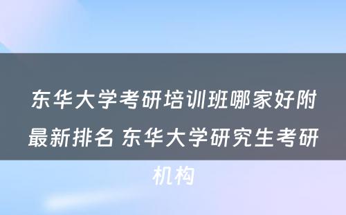 东华大学考研培训班哪家好附最新排名 东华大学研究生考研机构