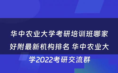 华中农业大学考研培训班哪家好附最新机构排名 华中农业大学2022考研交流群