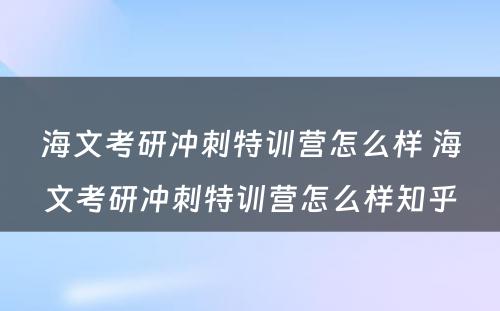 海文考研冲刺特训营怎么样 海文考研冲刺特训营怎么样知乎