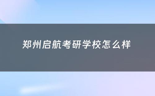 郑州启航考研学校怎么样 