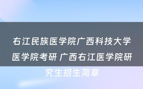 右江民族医学院广西科技大学医学院考研 广西右江医学院研究生招生简章