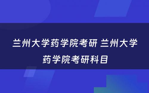 兰州大学药学院考研 兰州大学药学院考研科目