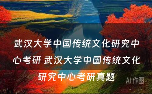 武汉大学中国传统文化研究中心考研 武汉大学中国传统文化研究中心考研真题