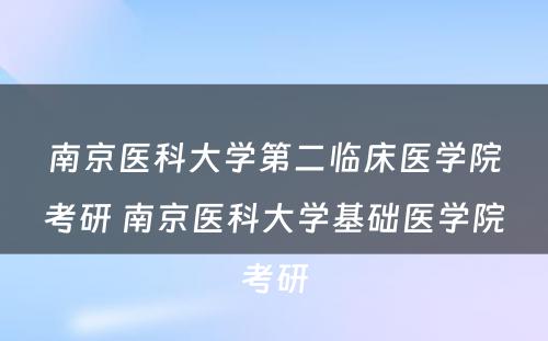 南京医科大学第二临床医学院考研 南京医科大学基础医学院考研