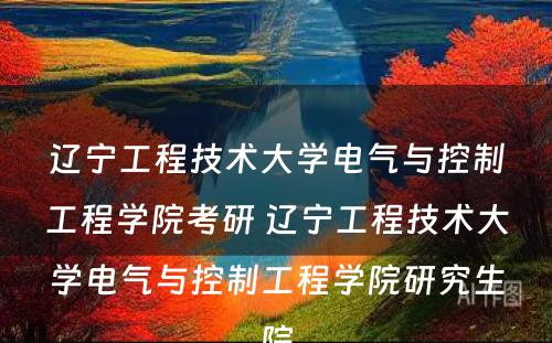 辽宁工程技术大学电气与控制工程学院考研 辽宁工程技术大学电气与控制工程学院研究生院