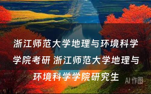 浙江师范大学地理与环境科学学院考研 浙江师范大学地理与环境科学学院研究生