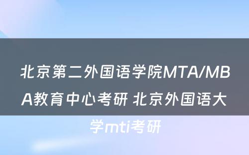 北京第二外国语学院MTA/MBA教育中心考研 北京外国语大学mti考研