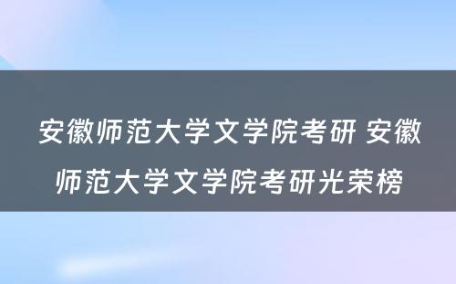 安徽师范大学文学院考研 安徽师范大学文学院考研光荣榜