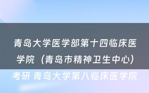 青岛大学医学部第十四临床医学院（青岛市精神卫生中心）考研 青岛大学第八临床医学院