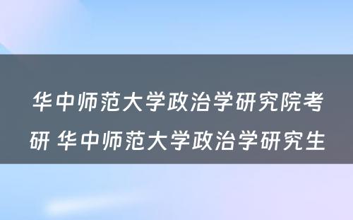 华中师范大学政治学研究院考研 华中师范大学政治学研究生