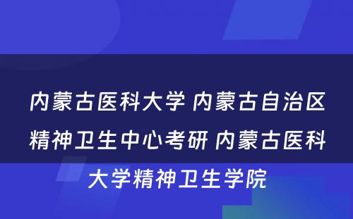 内蒙古医科大学 内蒙古自治区精神卫生中心考研 内蒙古医科大学精神卫生学院