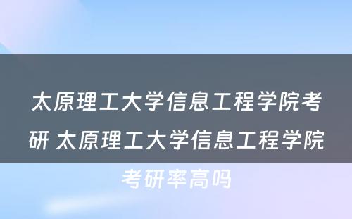 太原理工大学信息工程学院考研 太原理工大学信息工程学院考研率高吗