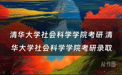 清华大学社会科学学院考研 清华大学社会科学学院考研录取