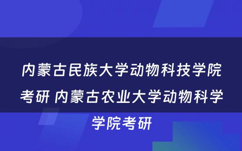 内蒙古民族大学动物科技学院考研 内蒙古农业大学动物科学学院考研