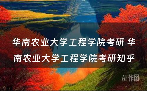 华南农业大学工程学院考研 华南农业大学工程学院考研知乎