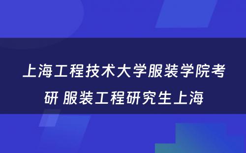 上海工程技术大学服装学院考研 服装工程研究生上海