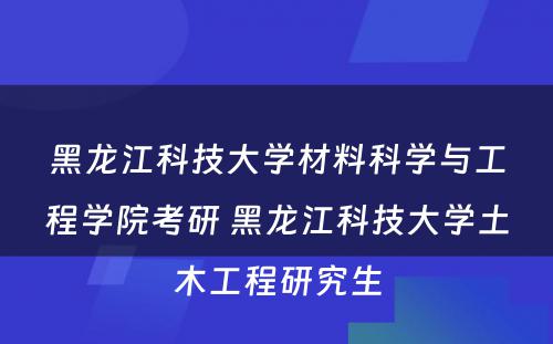 黑龙江科技大学材料科学与工程学院考研 黑龙江科技大学土木工程研究生