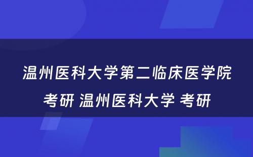 温州医科大学第二临床医学院考研 温州医科大学 考研