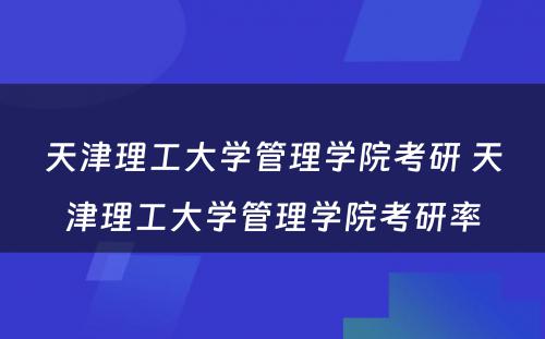 天津理工大学管理学院考研 天津理工大学管理学院考研率