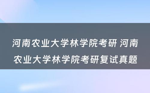 河南农业大学林学院考研 河南农业大学林学院考研复试真题