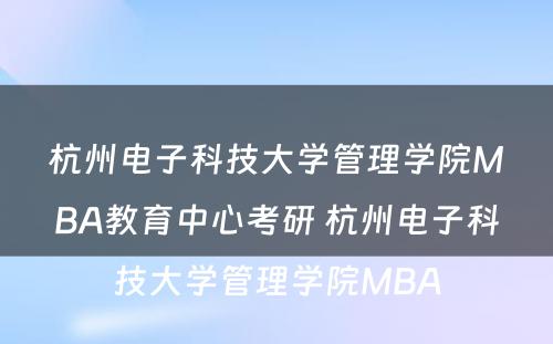 杭州电子科技大学管理学院MBA教育中心考研 杭州电子科技大学管理学院MBA